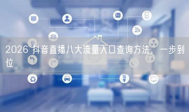 2026 抖音直播八大流量入口查询方法，一步到位