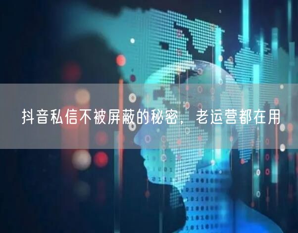 抖音私信不被屏蔽的秘密，老运营都在用