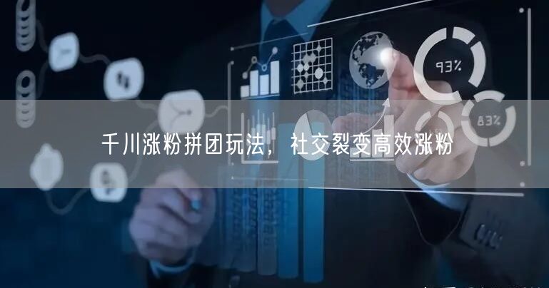 千川涨粉拼团玩法，社交裂变高效涨粉