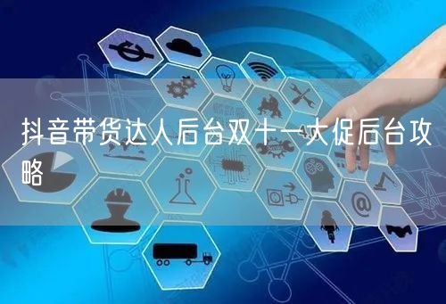 抖音带货达人后台双十一大促后台攻略