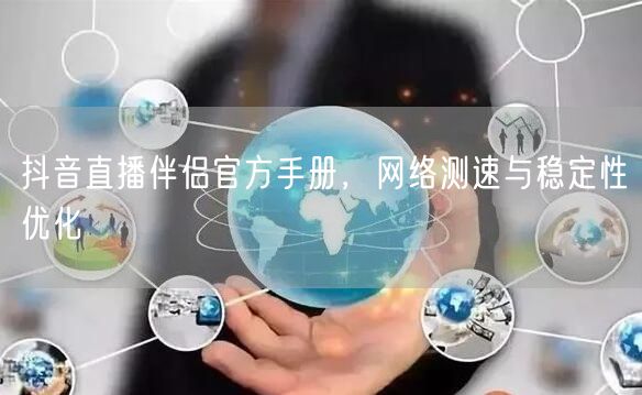 抖音直播伴侣官方手册，网络测速与稳定性优化