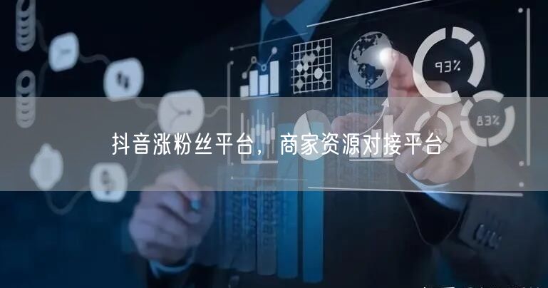 抖音涨粉丝平台，商家资源对接平台