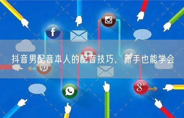 抖音男配音本人的配音技巧，新手也能学会
