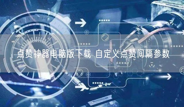 点赞神器电脑版下载 自定义点赞间隔参数