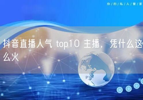 抖音直播人气 top10 主播，凭什么这么火