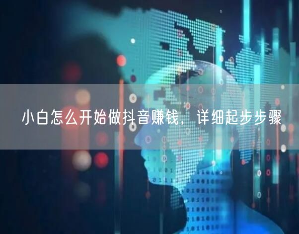小白怎么开始做抖音赚钱，详细起步步骤