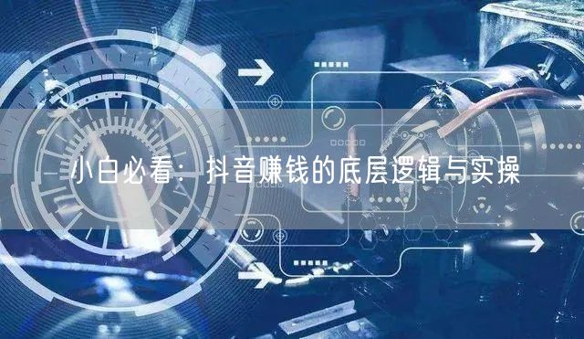 小白必看：抖音赚钱的底层逻辑与实操