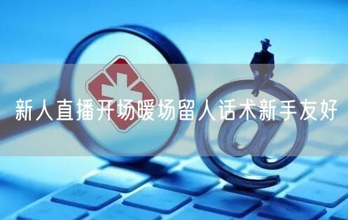 新人直播开场暖场留人话术新手友好