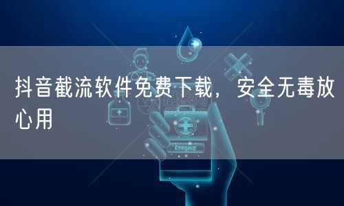 抖音截流软件免费下载，安全无毒放心用