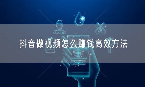 抖音做视频怎么赚钱高效方法