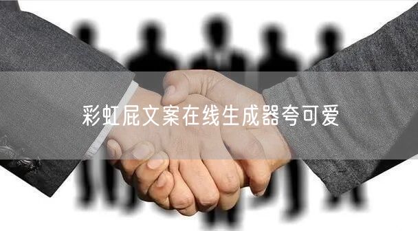 彩虹屁文案在线生成器夸可爱