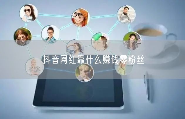 抖音网红靠什么赚钱零粉丝