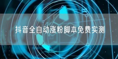 抖音全自动涨粉脚本免费实测