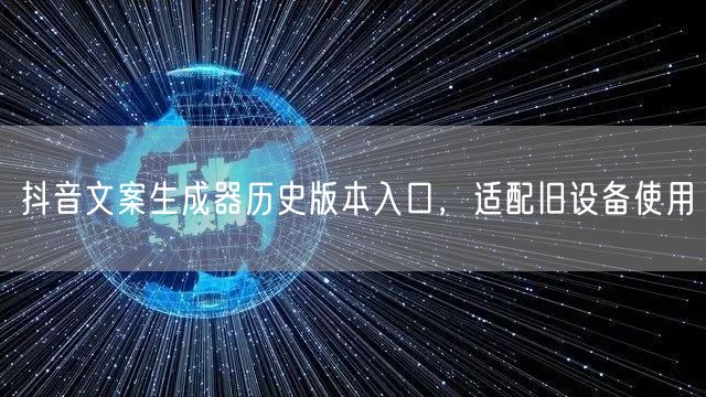 抖音文案生成器历史版本入口，适配旧设备使用