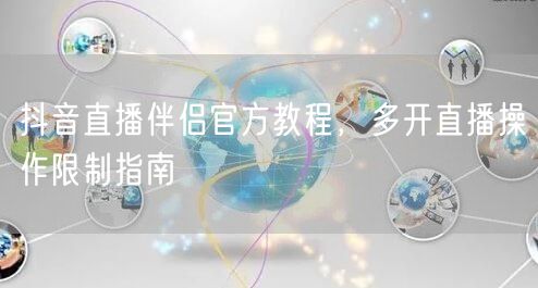 抖音直播伴侣官方教程，多开直播操作限制指南