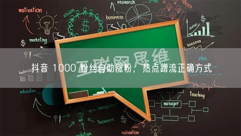 抖音 1000 粉丝自助涨粉，热点蹭流正确方式