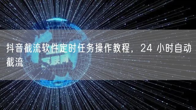 抖音截流软件定时任务操作教程，24 小时自动截流