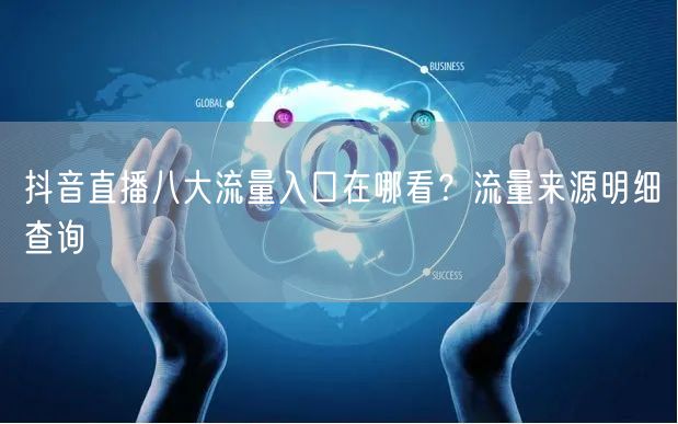 抖音直播八大流量入口在哪看？流量来源明细查询