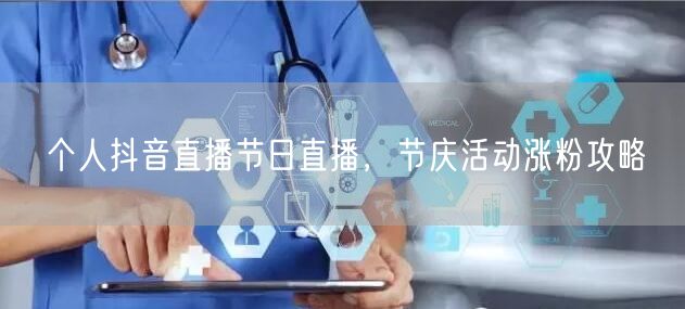 个人抖音直播节日直播，节庆活动涨粉攻略