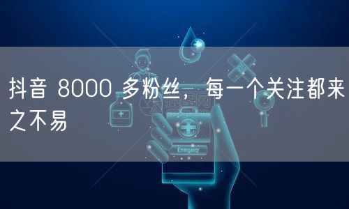 抖音 8000 多粉丝，每一个关注都来之不易
