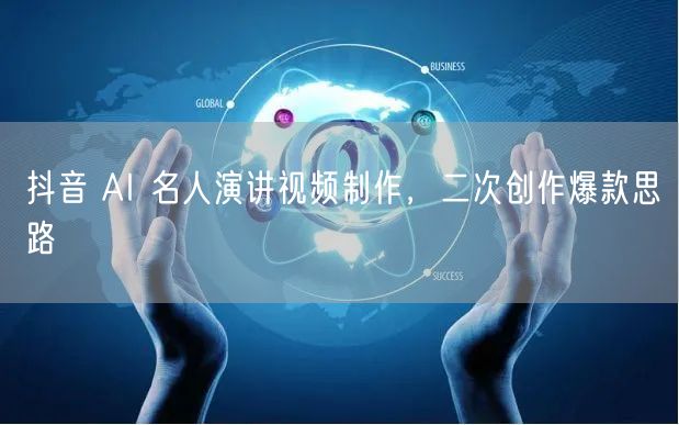 抖音 AI 名人演讲视频制作，二次创作爆款思路