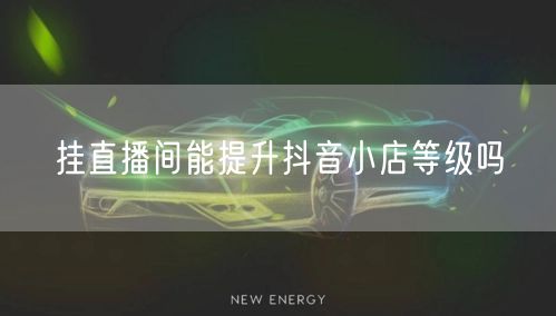 挂直播间能提升抖音小店等级吗