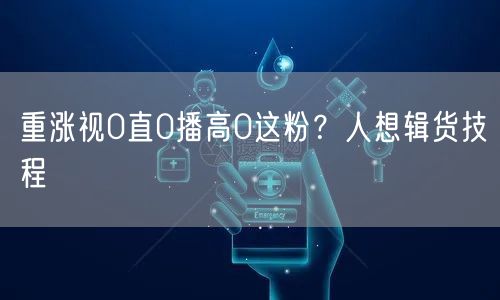 重涨视0直0播高0这粉？人想辑货技程