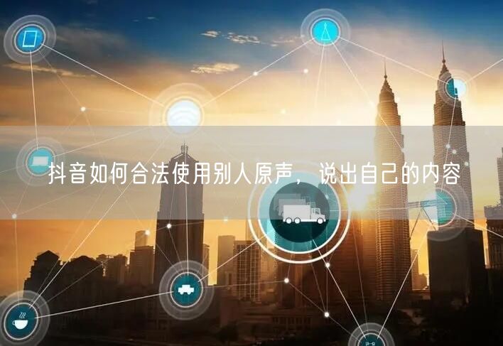抖音如何合法使用别人原声，说出自己的内容