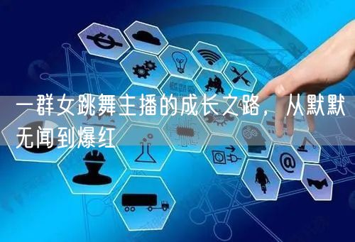 一群女跳舞主播的成长之路，从默默无闻到爆红