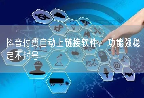 抖音付费自动上链接软件，功能强稳定不封号