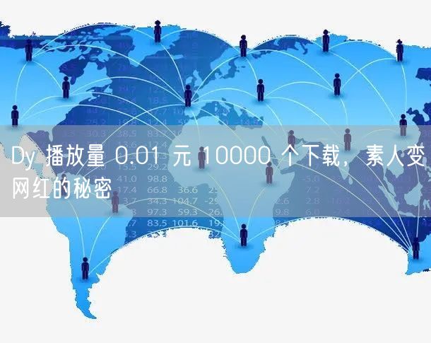Dy 播放量 0.01 元 10000 个下载，素人变网红的秘密