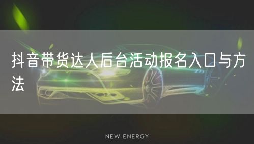 抖音带货达人后台活动报名入口与方法
