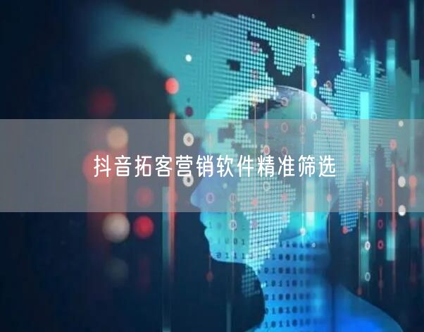 抖音拓客营销软件精准筛选
