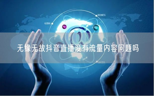 无缘无故抖音直播没有流量内容问题吗