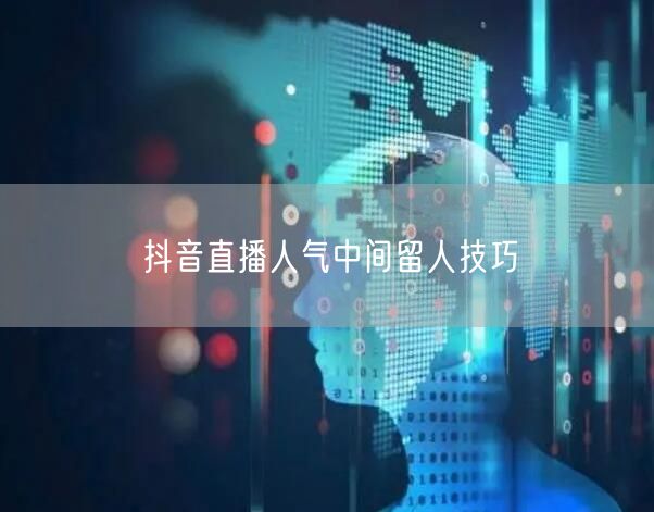 抖音直播人气中间留人技巧