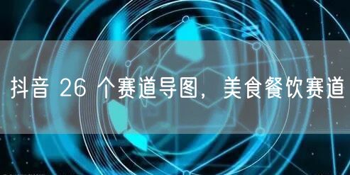 抖音 26 个赛道导图，美食餐饮赛道