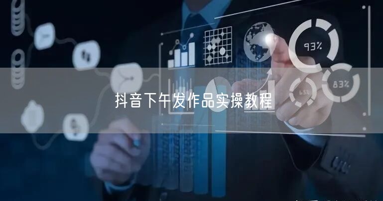 抖音下午发作品实操教程