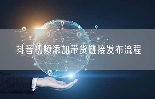 抖音视频添加带货链接发布流程