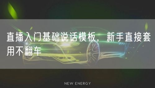 直播入门基础说话模板，新手直接套用不翻车