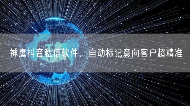 神鹰抖音私信软件，自动标记意向客户超精准