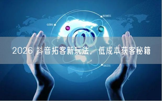 2026 抖音拓客新玩法，低成本获客秘籍