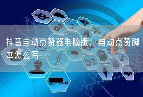 抖音自动点赞器电脑版，自动点赞脚本怎么写