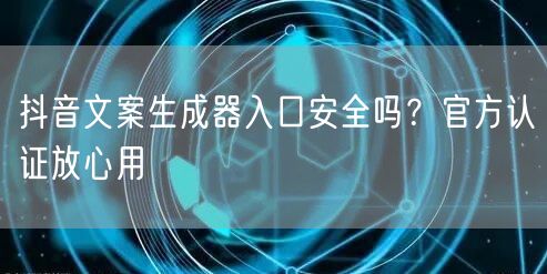 抖音文案生成器入口安全吗？官方认证放心用