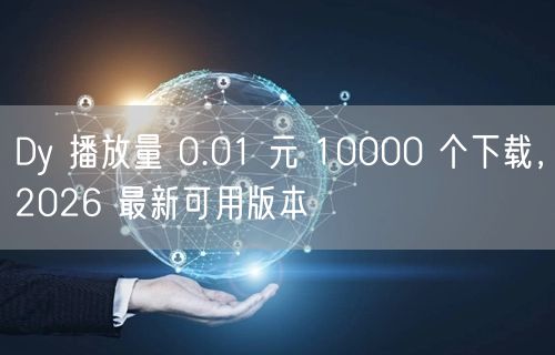 Dy 播放量 0.01 元 10000 个下载，2026 最新可用版本