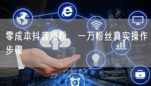 零成本抖音涨粉，一万粉丝真实操作步骤