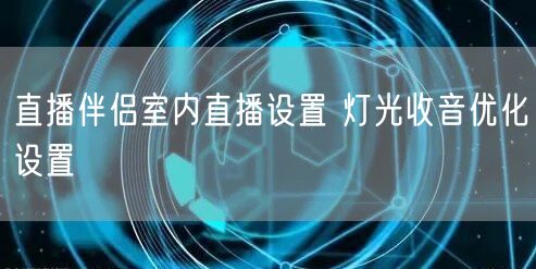 直播伴侣室内直播设置 灯光收音优化设置
