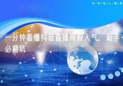一分钟看懂抖音直播间假人气，新手必避坑