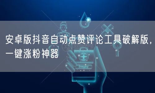 安卓版抖音自动点赞评论工具破解版，一键涨粉神器