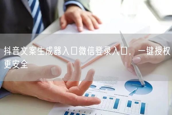 抖音文案生成器入口微信登录入口，一键授权更安全