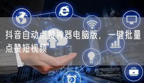 抖音自动点赞神器电脑版，一键批量点赞短视频